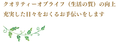 クオリティーオブライフ（生活の質）の向上充実した人生をおくるお手伝いをします